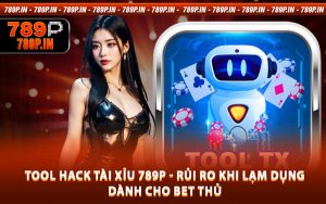 Tool Hack Tài Xỉu 789P - Rủi Ro Khi Lạm Dụng Dành Cho Bet Thủ